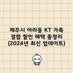 제주시 아라동 KT 가족 결합 할인 혜택 총정리 (2024년 최신 업데이트)