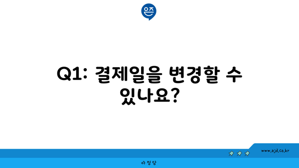 Q1: 결제일을 변경할 수 있나요?