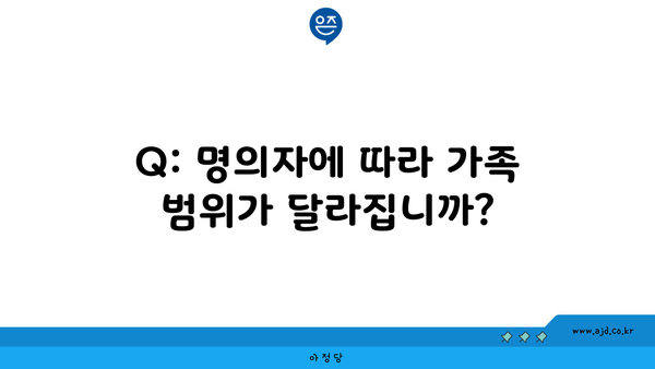 Q: 명의자에 따라 가족 범위가 달라집니까?