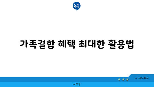 가족결합 혜택 최대한 활용법