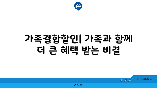 가족결합할인| 가족과 함께 더 큰 혜택 받는 비결