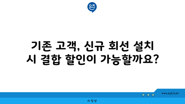 기존 고객, 신규 회선 설치 시 결합 할인이 가능할까요?