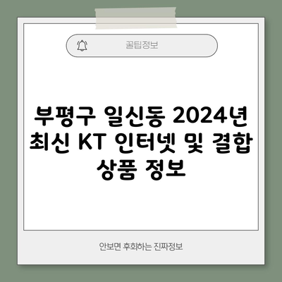 부평구 일신동 2024년 최신 KT 인터넷 및 결합 상품 정보