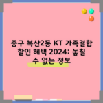 2024년 놓치고 있는 KT 가족결합 할인 혜택 꼭 확인하세요.