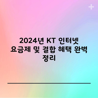 2024년 KT 인터넷 요금제 및 결합 혜택 완벽 정리