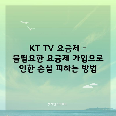 KT TV 요금제 – 불필요한 요금제 가입으로 인한 손실 피하는 방법