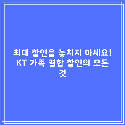 최대 할인을 놓치지 마세요! KT 가족 결합 할인의 모든 것