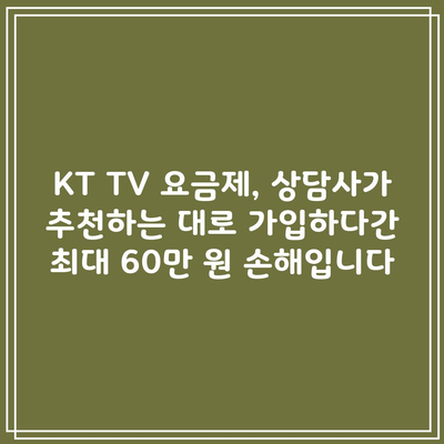 KT TV 요금제, 상담사가 추천하는 대로 가입하다간 최대 60만 원 손해입니다