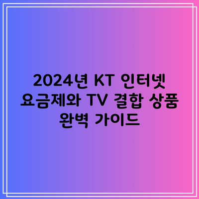 2024년 KT 인터넷 요금제와 TV 결합 상품 완벽 가이드