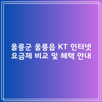 울릉군 울릉읍 KT 인터넷 요금제 비교 및 혜택 안내