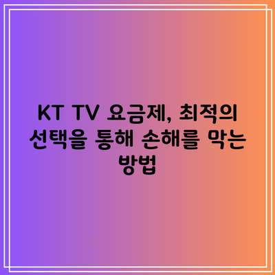 KT TV 요금제, 최적의 선택을 통해 손해를 막는 방법