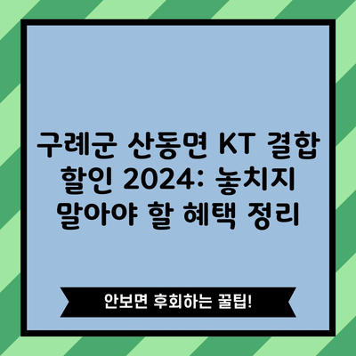 구례군 산동면 KT 결합 할인 2024: 놓치지 말아야 할 혜택 정리