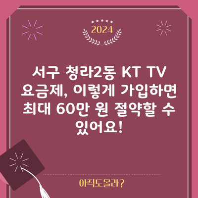 서구 청라2동 KT TV 요금제, 이렇게 가입하면 최대 60만 원 절약할 수 있어요!