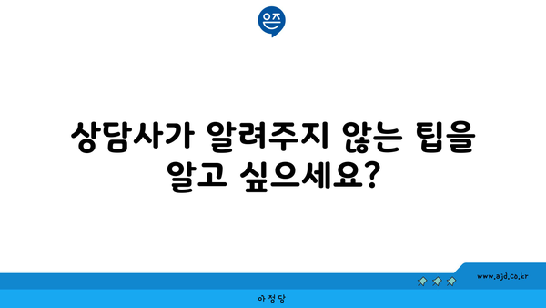 상담사가 알려주지 않는 팁을 알고 싶으세요?