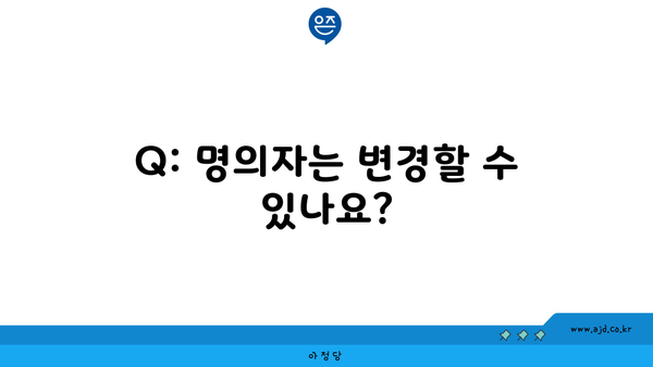 Q: 명의자는 변경할 수 있나요?