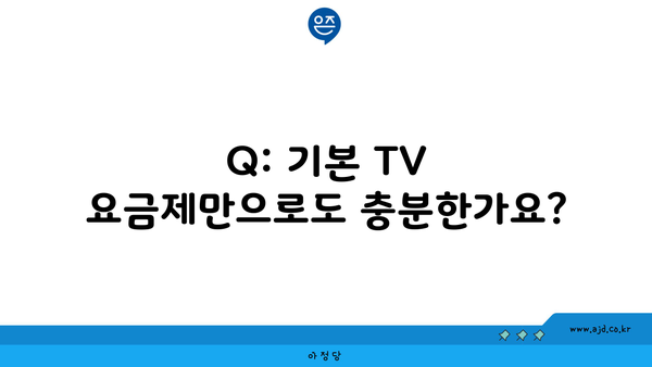 Q: 기본 TV 요금제만으로도 충분한가요?