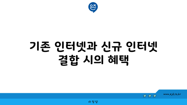 기존 인터넷과 신규 인터넷 결합 시의 혜택