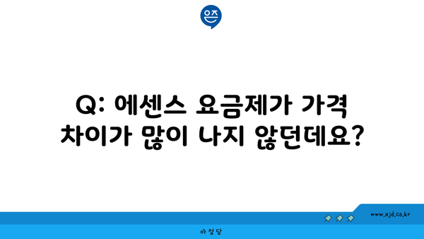 Q: 에센스 요금제가 가격 차이가 많이 나지 않던데요?