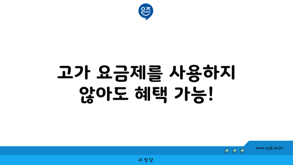 고가 요금제를 사용하지 않아도 혜택 가능!