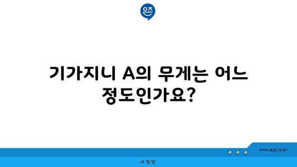 기가지니 A의 무게는 어느 정도인가요?