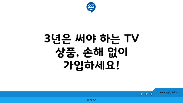 3년은 써야 하는 TV 상품, 손해 없이 가입하세요!