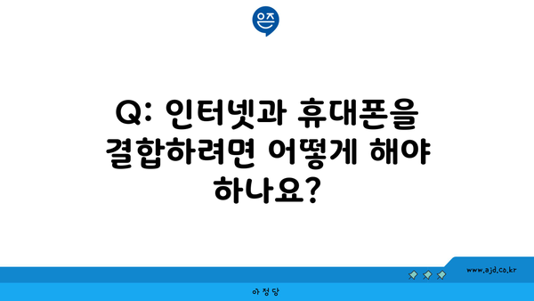 Q: 인터넷과 휴대폰을 결합하려면 어떻게 해야 하나요?