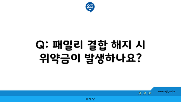 Q: 패밀리 결합 해지 시 위약금이 발생하나요?