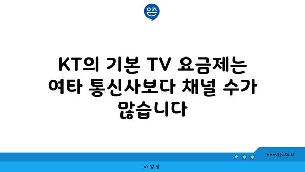 KT의 기본 TV 요금제는 여타 통신사보다 채널 수가 많습니다