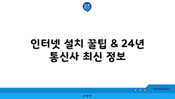 인터넷 설치 꿀팁 & 24년 통신사 최신 정보