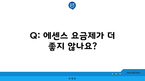 Q: 에센스 요금제가 더 좋지 않나요?