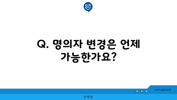 Q. 명의자 변경은 언제 가능한가요?