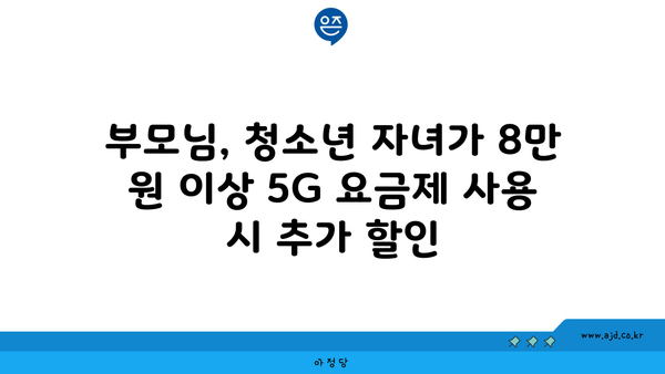 부모님, 청소년 자녀가 8만 원 이상 5G 요금제 사용 시 추가 할인