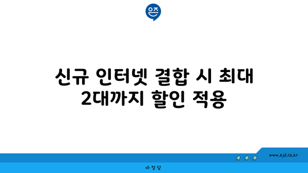 신규 인터넷 결합 시 최대 2대까지 할인 적용