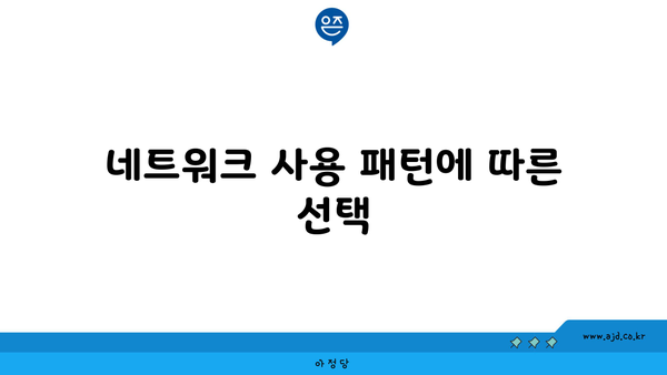 네트워크 사용 패턴에 따른 선택