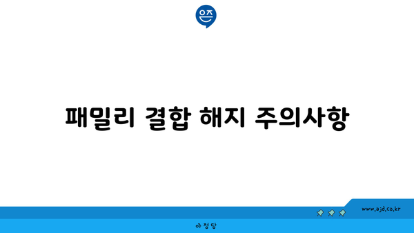 패밀리 결합 해지 주의사항