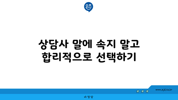 상담사 말에 속지 말고 합리적으로 선택하기