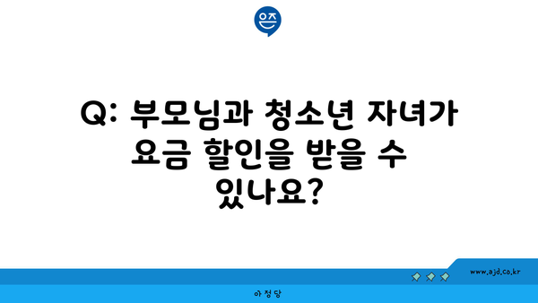 Q: 부모님과 청소년 자녀가 요금 할인을 받을 수 있나요?