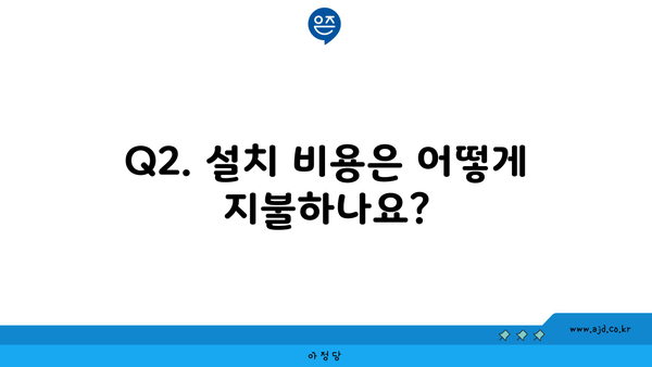 Q2. 설치 비용은 어떻게 지불하나요?