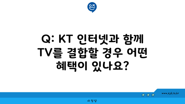 Q: KT 인터넷과 함께 TV를 결합할 경우 어떤 혜택이 있나요?