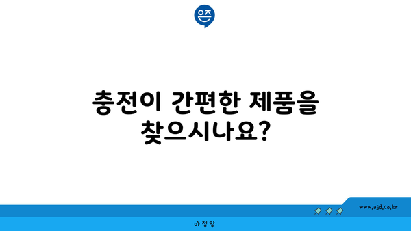 충전이 간편한 제품을 찾으시나요?