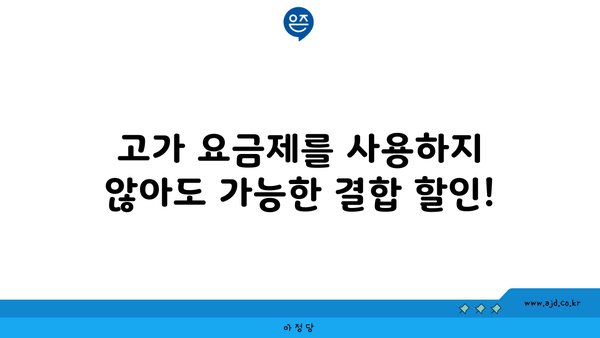 고가 요금제를 사용하지 않아도 가능한 결합 할인!