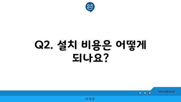 Q2. 설치 비용은 어떻게 되나요?