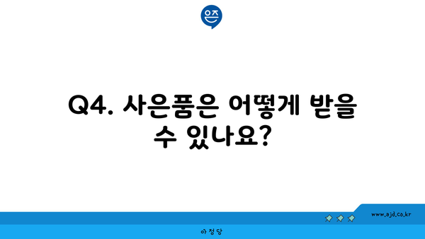 Q4. 사은품은 어떻게 받을 수 있나요?