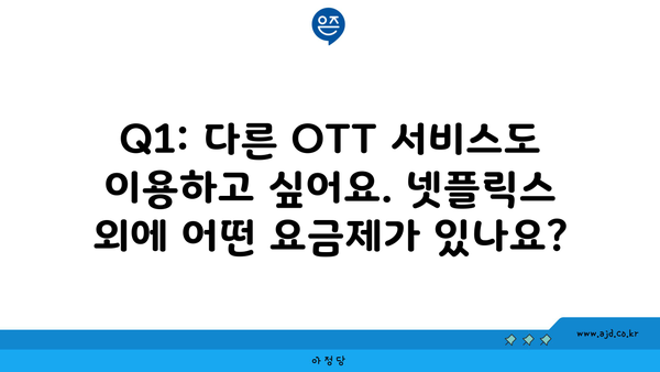 Q1: 다른 OTT 서비스도 이용하고 싶어요. 넷플릭스 외에 어떤 요금제가 있나요?