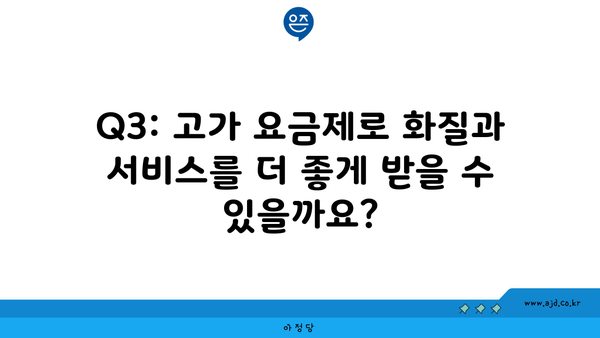 Q3: 고가 요금제로 화질과 서비스를 더 좋게 받을 수 있을까요?