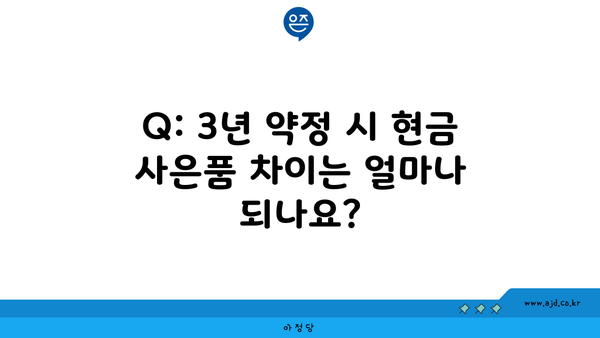 Q: 3년 약정 시 현금 사은품 차이는 얼마나 되나요?