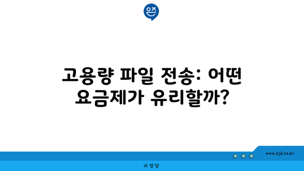 고용량 파일 전송: 어떤 요금제가 유리할까?