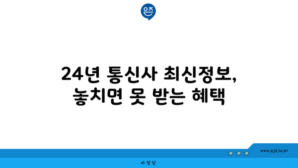 24년 통신사 최신정보, 놓치면 못 받는 혜택