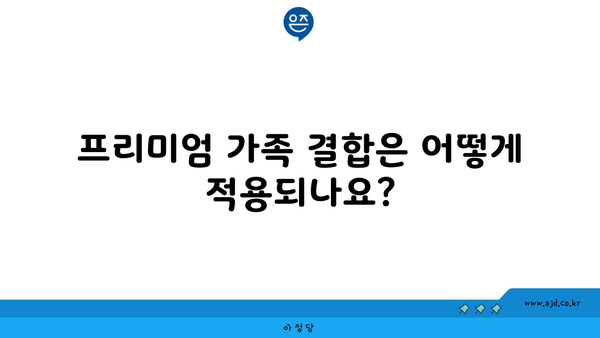 프리미엄 가족 결합은 어떻게 적용되나요?