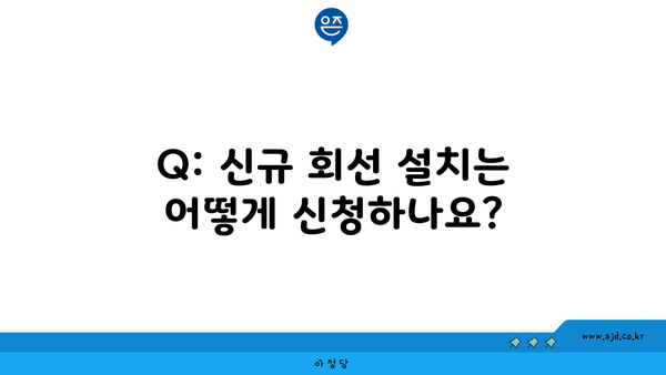 Q: 신규 회선 설치는 어떻게 신청하나요?